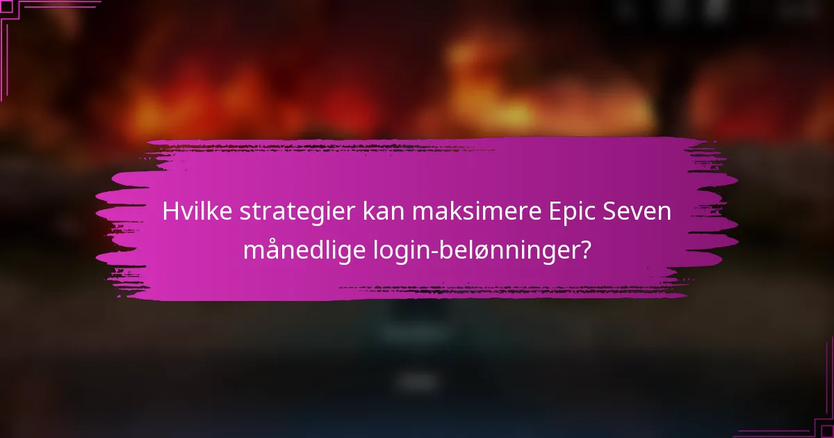 Hvilke strategier kan maksimere Epic Seven månedlige login-belønninger?