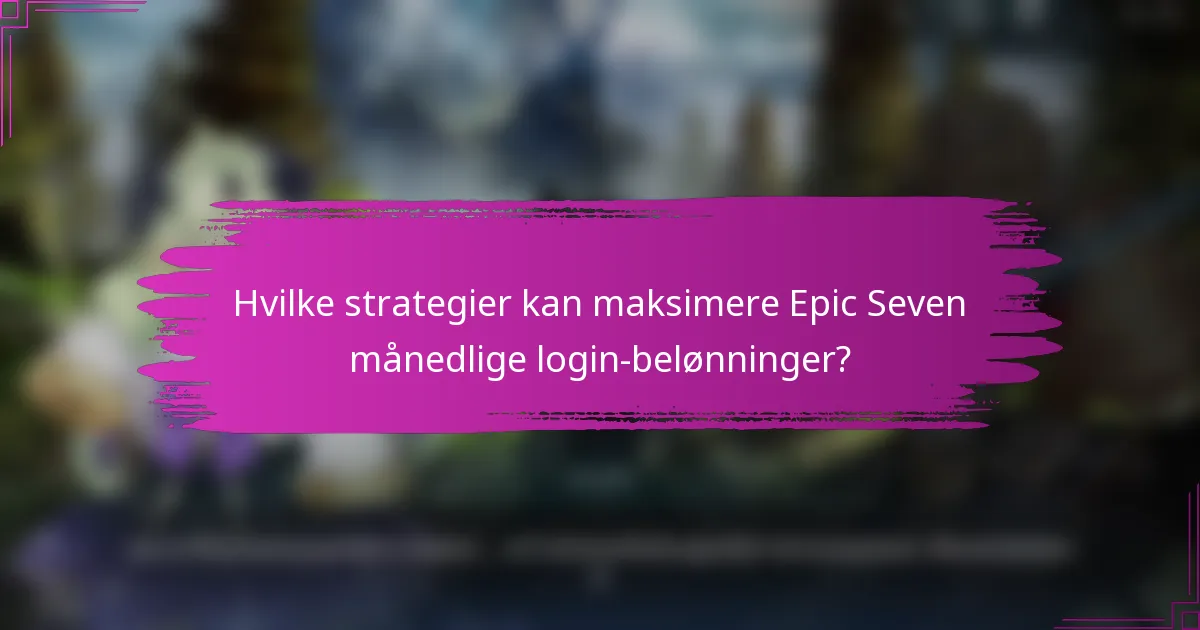 Hvilke strategier kan maksimere Epic Seven månedlige login-belønninger?