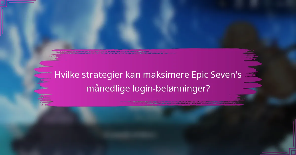 Hvilke strategier kan maksimere Epic Seven's månedlige login-belønninger?