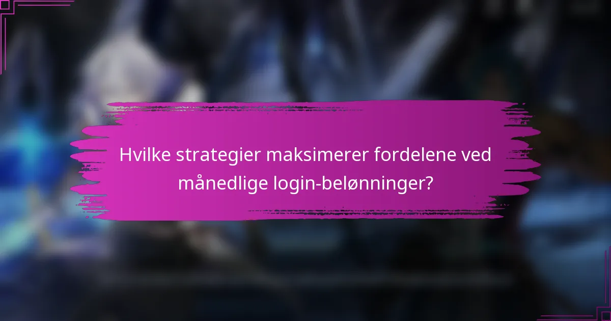 Hvilke strategier maksimerer fordelene ved månedlige login-belønninger?