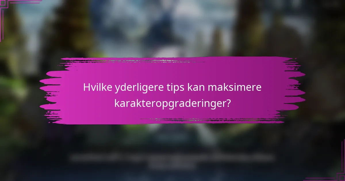 Hvilke yderligere tips kan maksimere karakteropgraderinger?