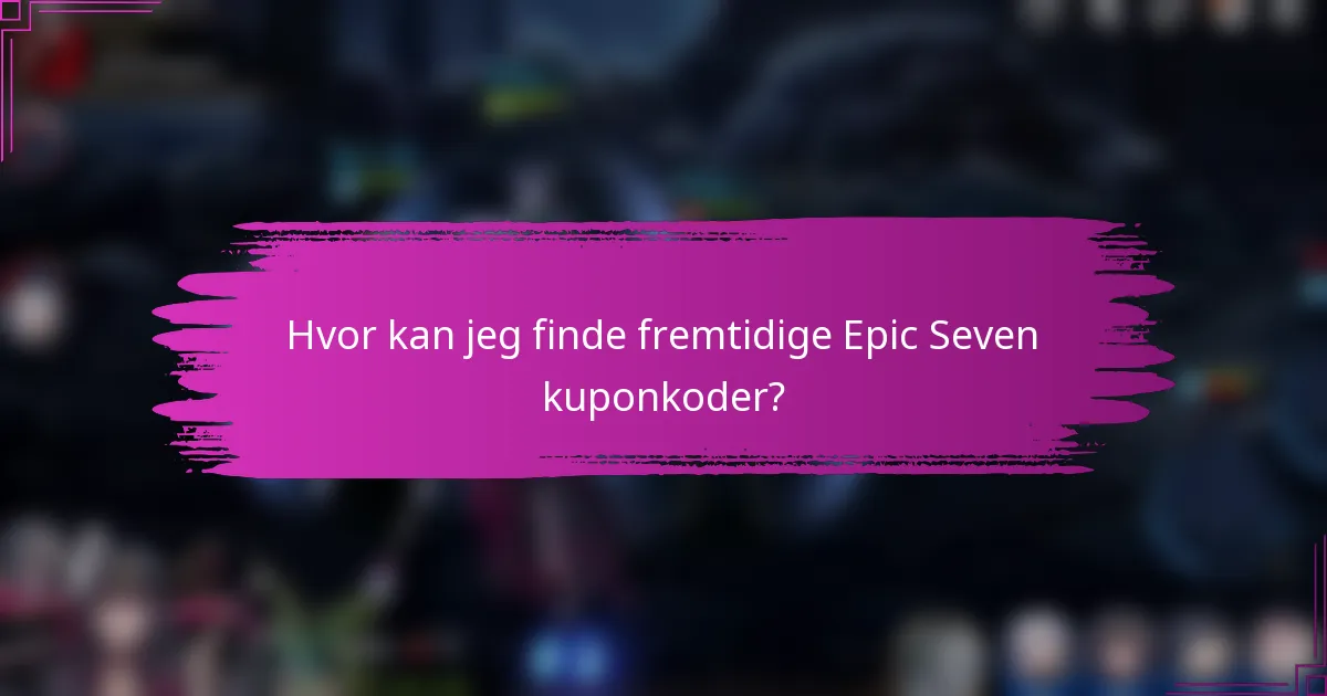 Hvor kan jeg finde fremtidige Epic Seven kuponkoder?