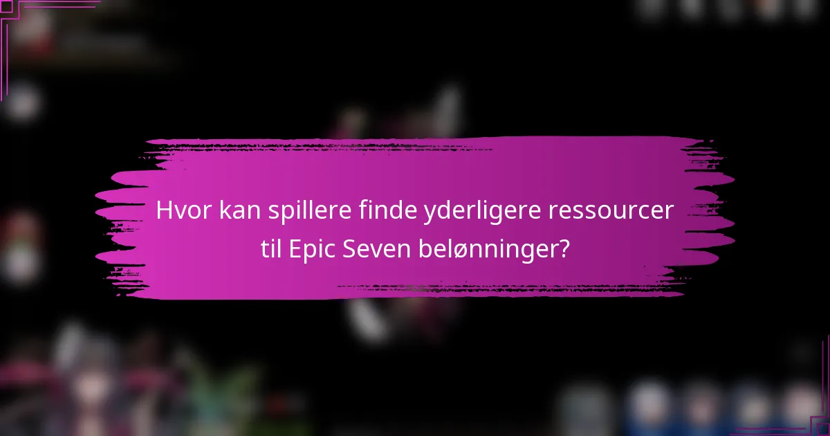 Hvor kan spillere finde yderligere ressourcer til Epic Seven belønninger?