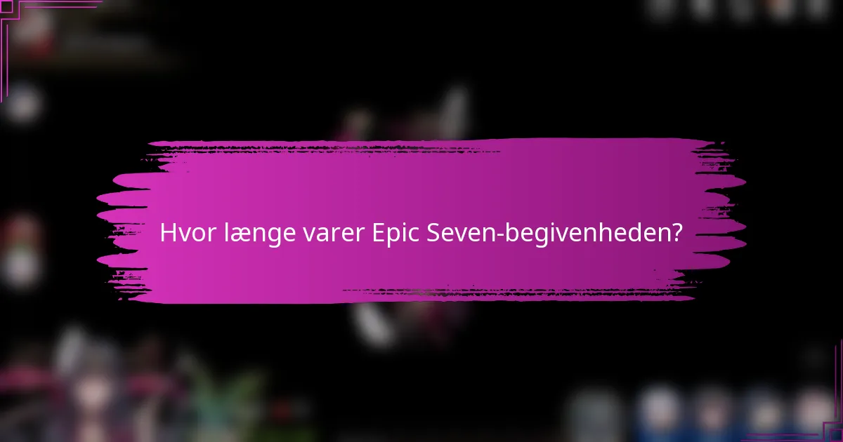 Hvor længe varer Epic Seven-begivenheden?