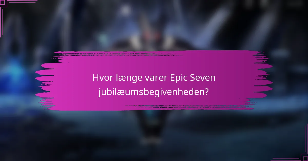 Hvor længe varer Epic Seven jubilæumsbegivenheden?