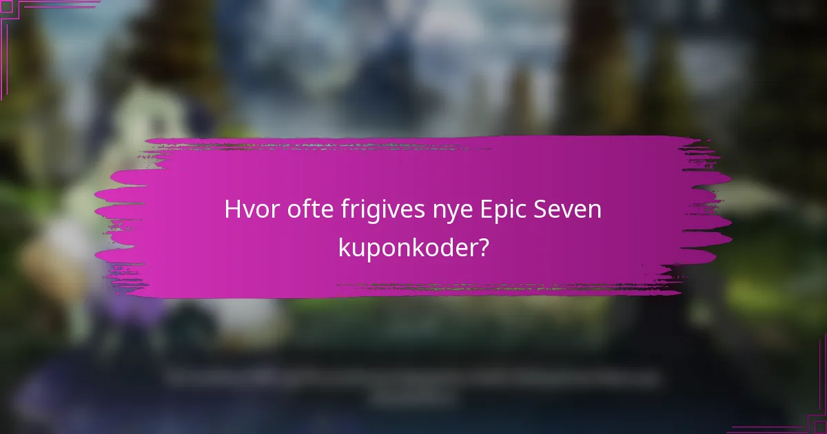 Hvor ofte frigives nye Epic Seven kuponkoder?