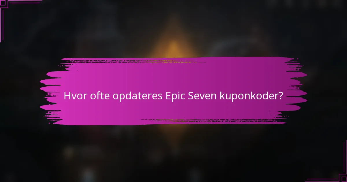 Hvor ofte opdateres Epic Seven kuponkoder?