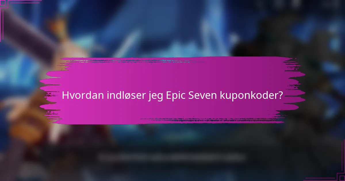 Hvordan indløser jeg Epic Seven kuponkoder?