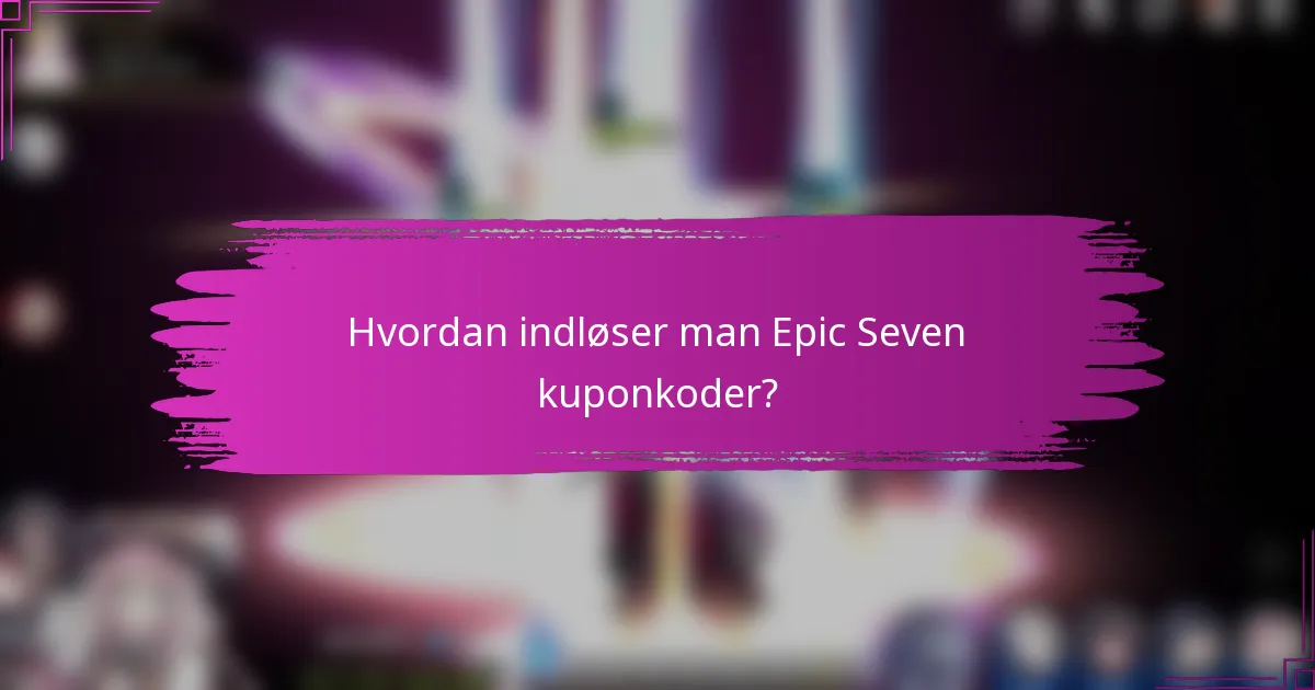 Hvordan indløser man Epic Seven kuponkoder?