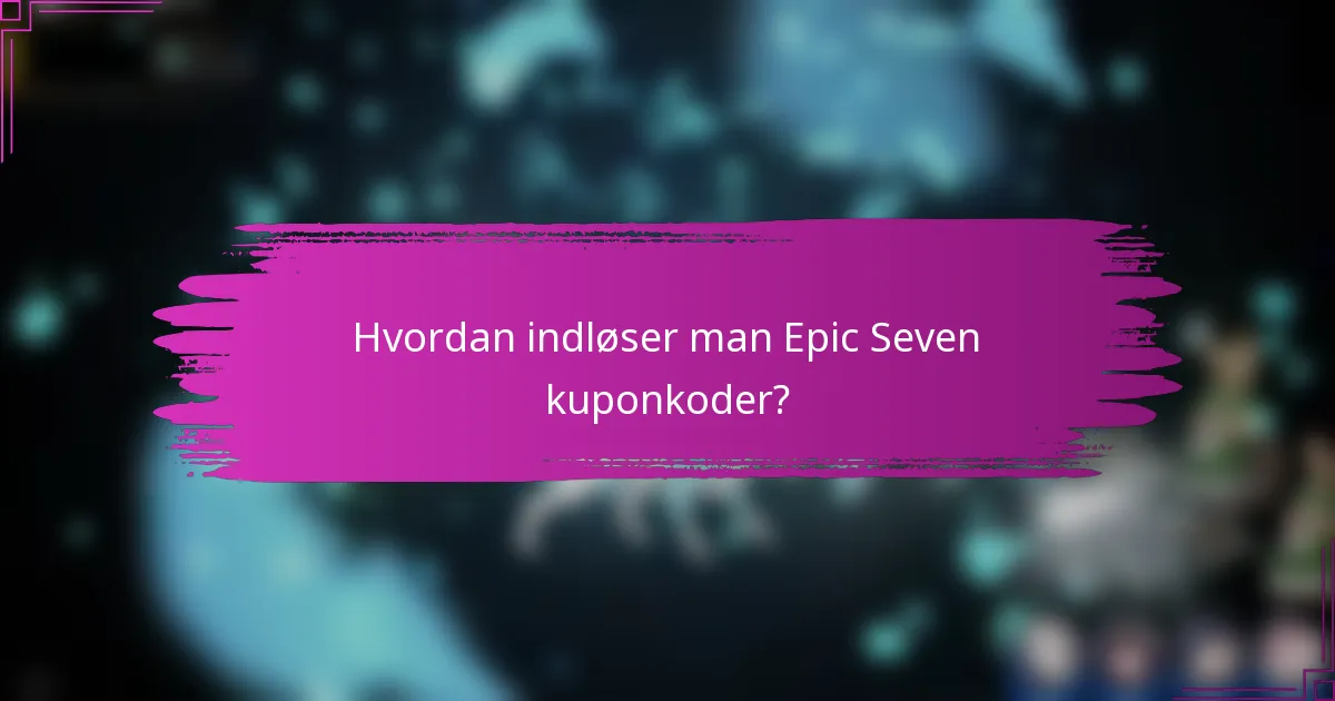 Hvordan indløser man Epic Seven kuponkoder?