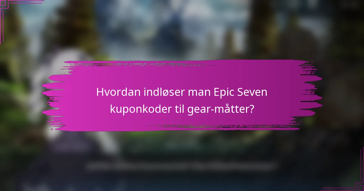 Hvordan indløser man Epic Seven kuponkoder til gear-måtter?