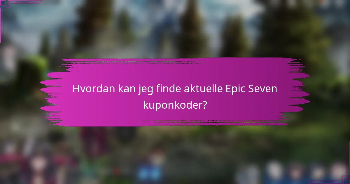 Hvordan kan jeg finde aktuelle Epic Seven kuponkoder?