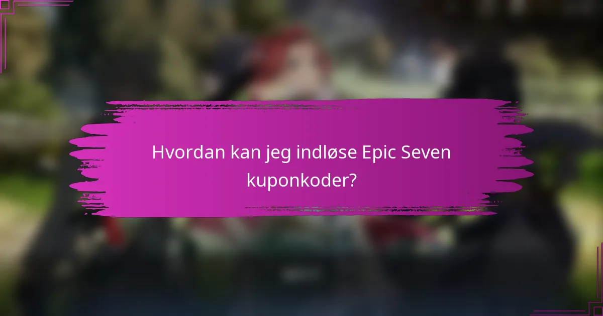 Hvordan kan jeg indløse Epic Seven kuponkoder?