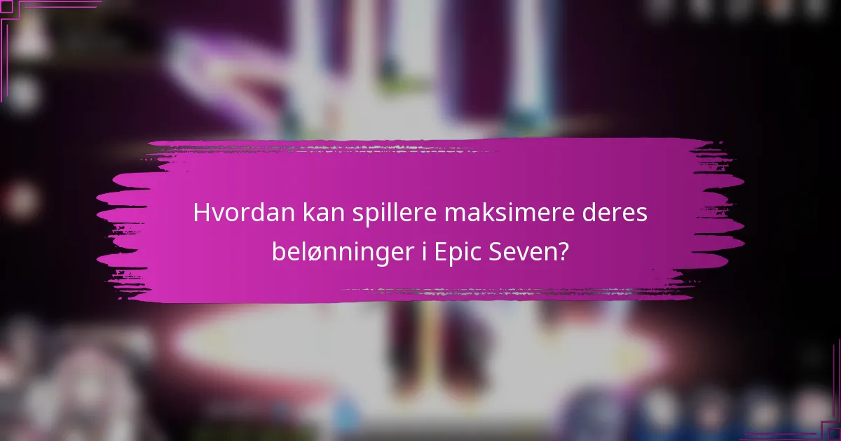 Hvordan kan spillere maksimere deres belønninger i Epic Seven?