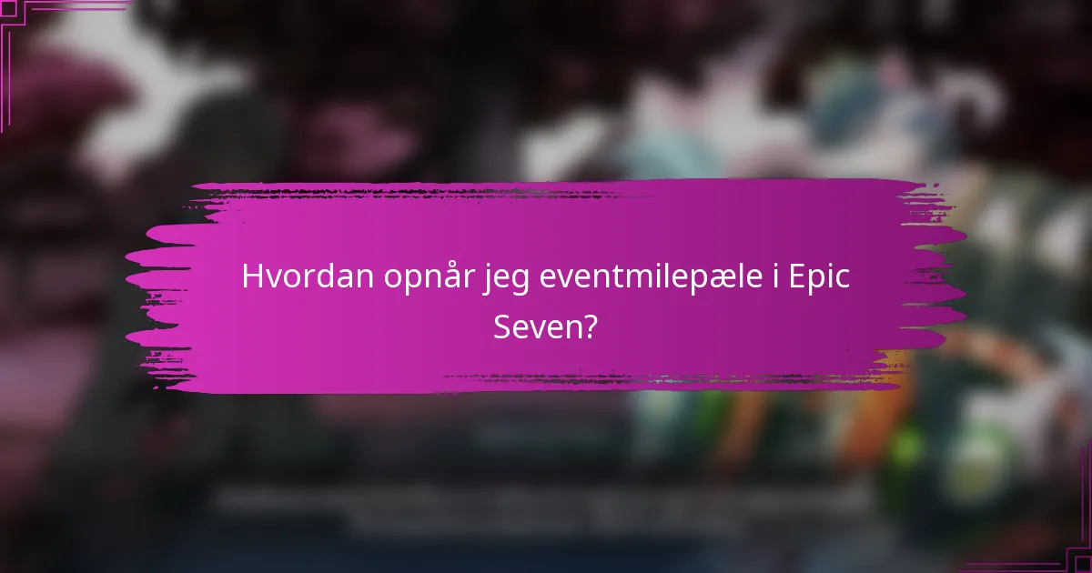 Hvordan opnår jeg eventmilepæle i Epic Seven?