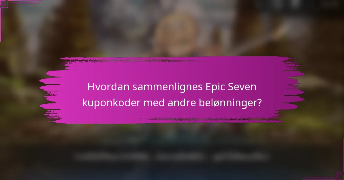 Hvordan sammenlignes Epic Seven kuponkoder med andre belønninger?