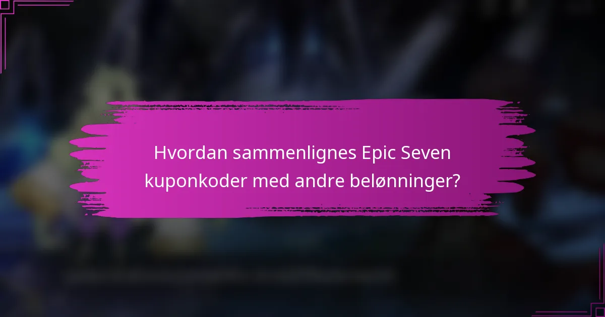 Hvordan sammenlignes Epic Seven kuponkoder med andre belønninger?