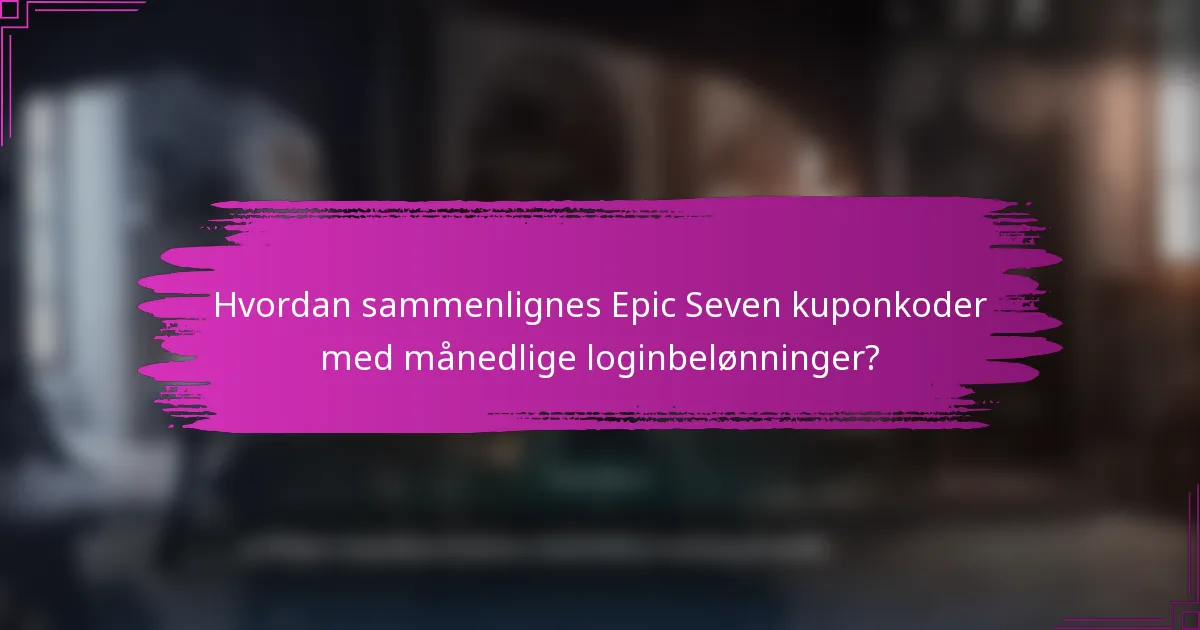 Hvordan sammenlignes Epic Seven kuponkoder med månedlige loginbelønninger?