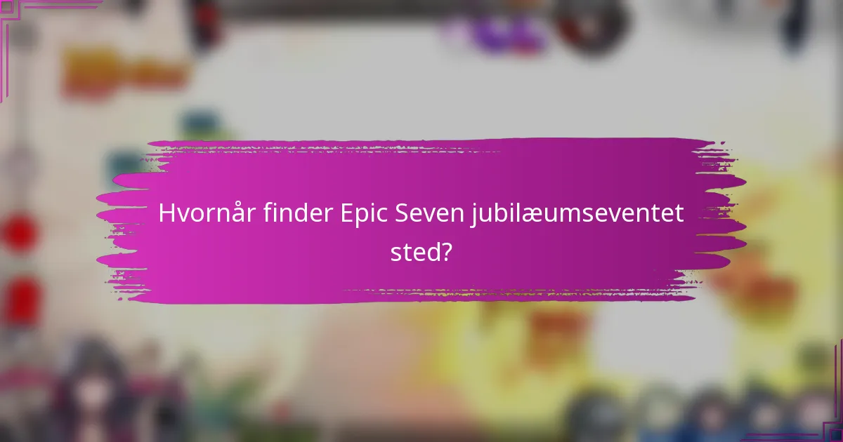 Hvornår finder Epic Seven jubilæumseventet sted?