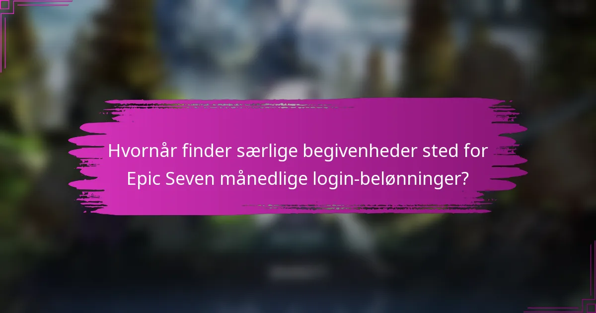 Hvornår finder særlige begivenheder sted for Epic Seven månedlige login-belønninger?