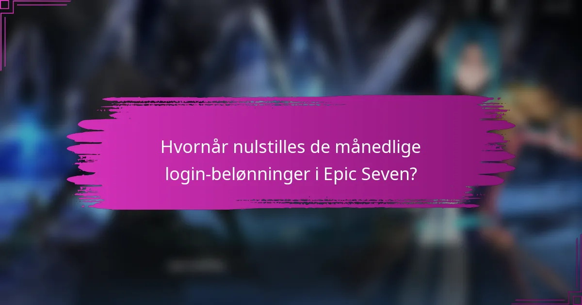 Hvornår nulstilles de månedlige login-belønninger i Epic Seven?